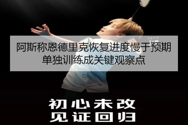 阿斯称恩德里克恢复进度慢于预期 单独训练成关键观察点 | leyu